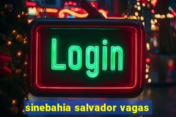 sinebahia salvador vagas